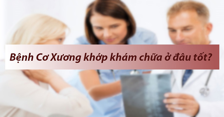 Bệnh viện khám chữa bệnh cơ xương khớp nào tốt tại Hà Nội?